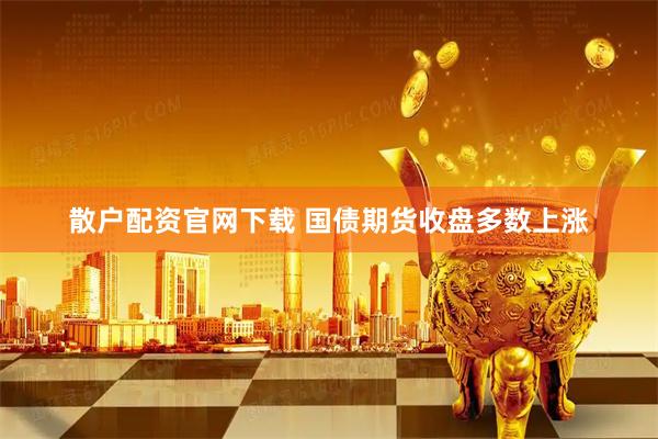 散户配资官网下载 国债期货收盘多数上涨
