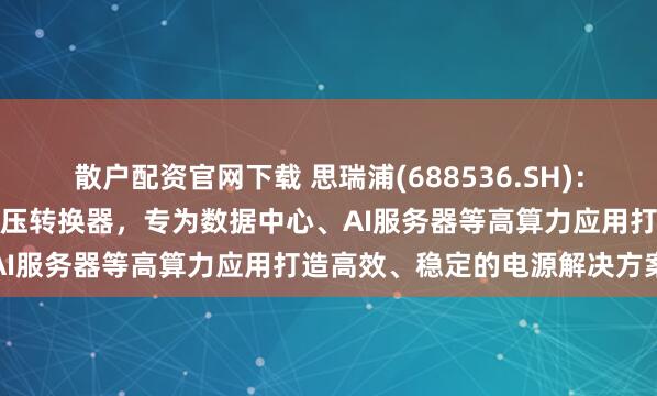 散户配资官网下载 思瑞浦(688536.SH)：推出全新一代大电流同步降压转换器，专为数据中心、AI服务器等高算力应用打造高效、稳定的电源解决方案