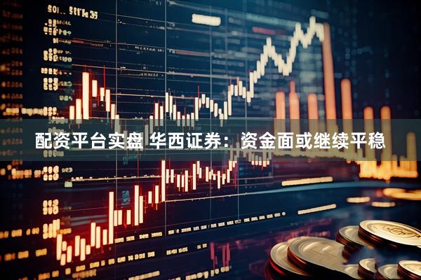 配资平台实盘 华西证券：资金面或继续平稳