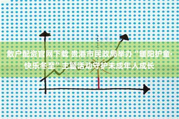 散户配资官网下载 贵港市民政局举办“暖阳护童·快乐冬至”主题活动守护未成年人成长