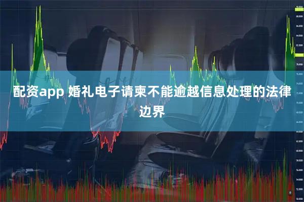 配资app 婚礼电子请柬不能逾越信息处理的法律边界