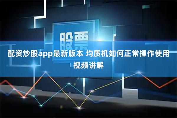 配资炒股app最新版本 均质机如何正常操作使用视频讲解