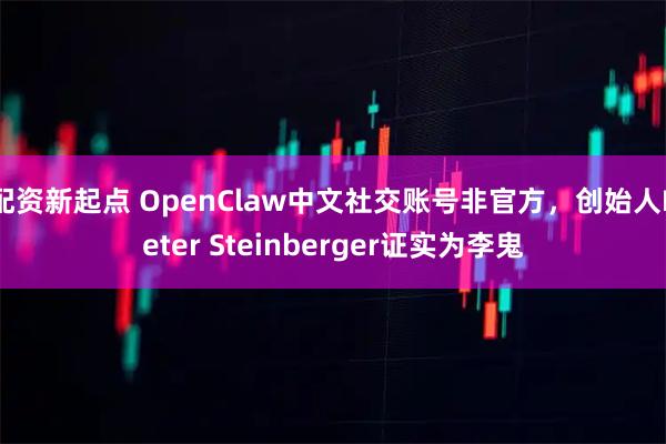 配资新起点 OpenClaw中文社交账号非官方,创始人Peter Steinberger证实为李鬼