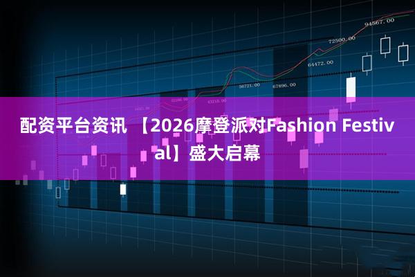 配资平台资讯 【2026摩登派对Fashion Festival】盛大启幕